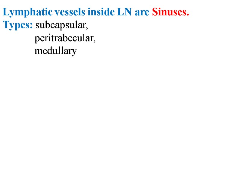 Lymphatic vessels inside LN are Sinuses.  Types: subcapsular,     